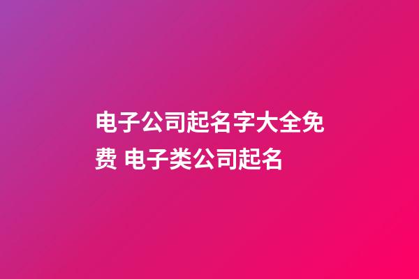 电子公司起名字大全免费 电子类公司起名-第1张-公司起名-玄机派